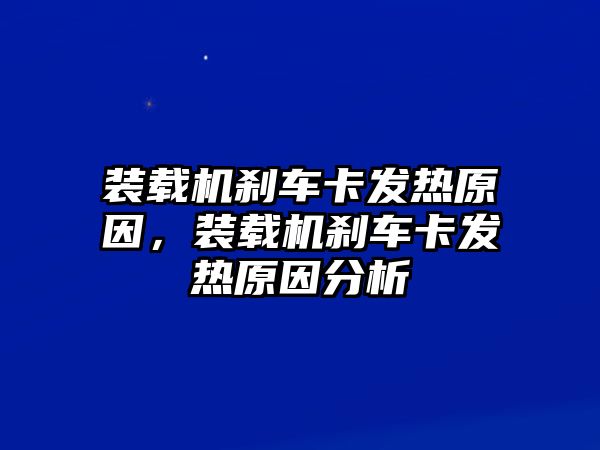 裝載機(jī)剎車卡發(fā)熱原因，裝載機(jī)剎車卡發(fā)熱原因分析