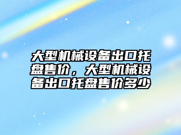 大型機械設(shè)備出口托盤售價，大型機械設(shè)備出口托盤售價多少