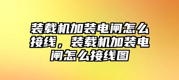 裝載機(jī)加裝電閘怎么接線，裝載機(jī)加裝電閘怎么接線圖