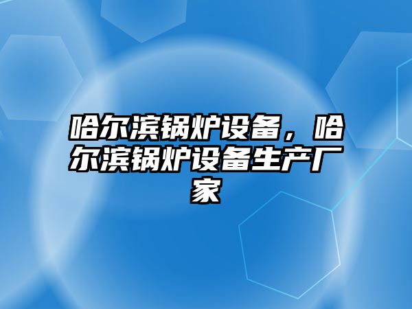 哈爾濱鍋爐設備，哈爾濱鍋爐設備生產(chǎn)廠家