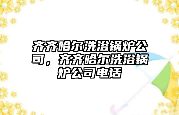 齊齊哈爾洗浴鍋爐公司，齊齊哈爾洗浴鍋爐公司電話