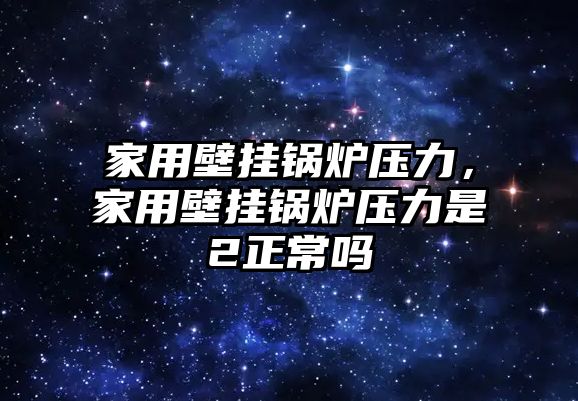 家用壁掛鍋爐壓力，家用壁掛鍋爐壓力是2正常嗎