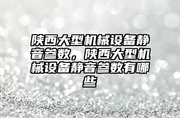 陜西大型機械設備靜音參數(shù)，陜西大型機械設備靜音參數(shù)有哪些