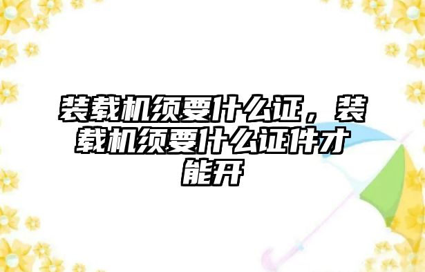 裝載機須要什么證，裝載機須要什么證件才能開