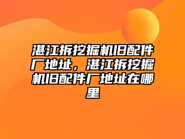 湛江拆挖掘機舊配件廠地址，湛江拆挖掘機舊配件廠地址在哪里