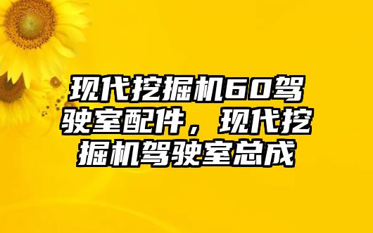 現(xiàn)代挖掘機60駕駛室配件，現(xiàn)代挖掘機駕駛室總成