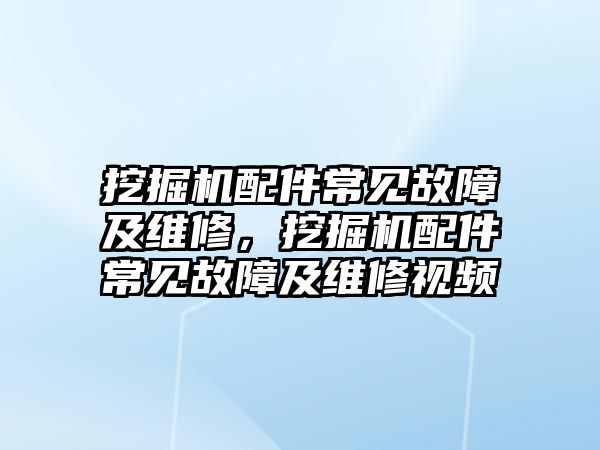 挖掘機(jī)配件常見故障及維修，挖掘機(jī)配件常見故障及維修視頻