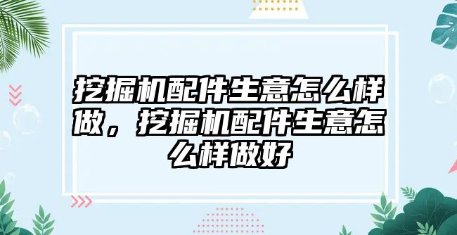 挖掘機配件生意怎么樣做，挖掘機配件生意怎么樣做好