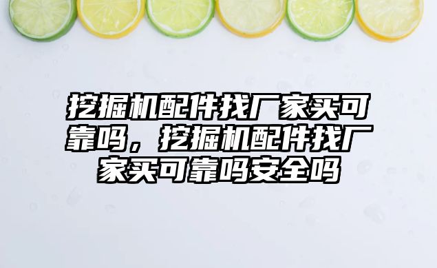 挖掘機(jī)配件找廠家買可靠嗎，挖掘機(jī)配件找廠家買可靠嗎安全嗎