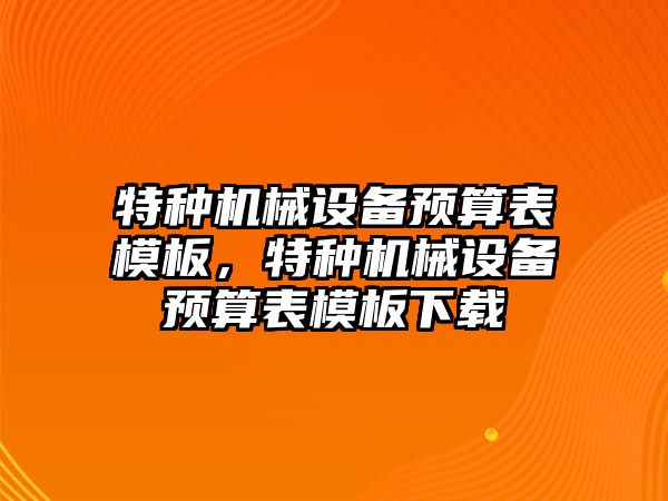 特種機械設(shè)備預算表模板，特種機械設(shè)備預算表模板下載