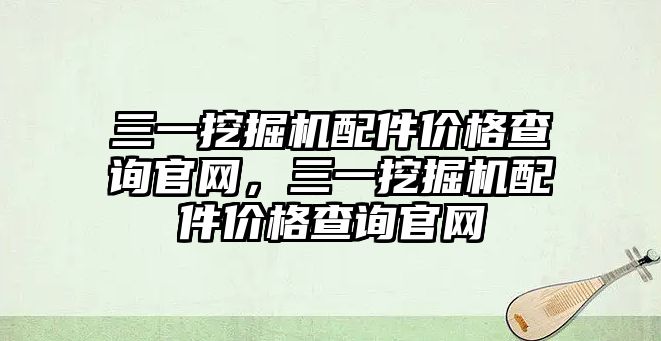 三一挖掘機(jī)配件價格查詢官網(wǎng)，三一挖掘機(jī)配件價格查詢官網(wǎng)