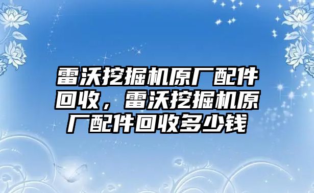 雷沃挖掘機(jī)原廠配件回收，雷沃挖掘機(jī)原廠配件回收多少錢