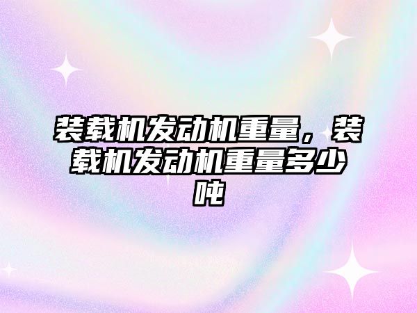 裝載機發(fā)動機重量，裝載機發(fā)動機重量多少噸