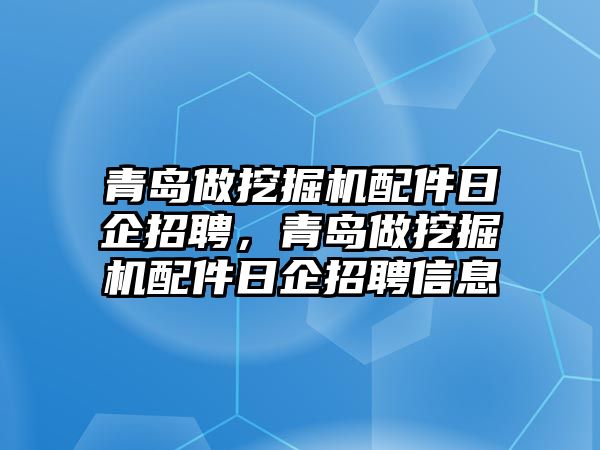 青島做挖掘機(jī)配件日企招聘，青島做挖掘機(jī)配件日企招聘信息