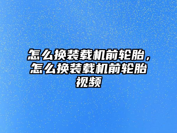 怎么換裝載機(jī)前輪胎，怎么換裝載機(jī)前輪胎視頻