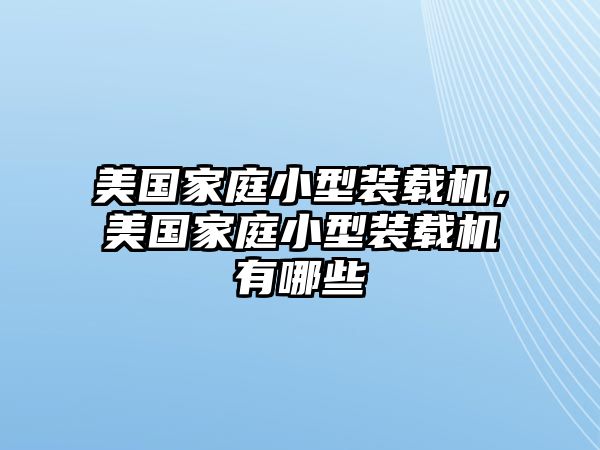 美國(guó)家庭小型裝載機(jī)，美國(guó)家庭小型裝載機(jī)有哪些