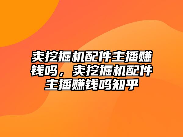 賣挖掘機配件主播賺錢嗎，賣挖掘機配件主播賺錢嗎知乎