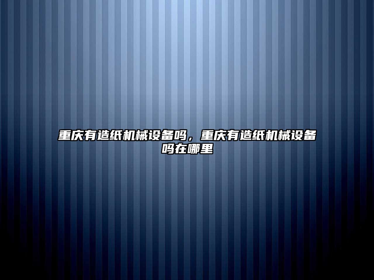 重慶有造紙機械設備嗎，重慶有造紙機械設備嗎在哪里