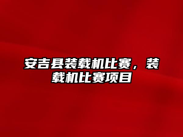 安吉縣裝載機比賽，裝載機比賽項目