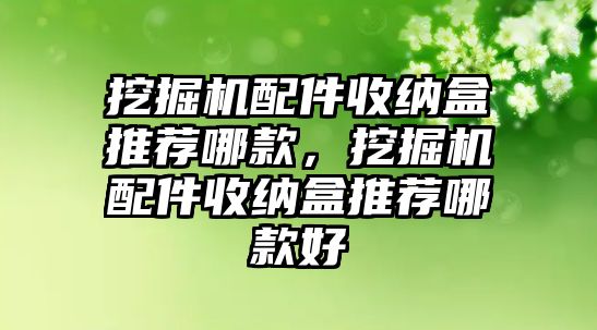 挖掘機(jī)配件收納盒推薦哪款，挖掘機(jī)配件收納盒推薦哪款好