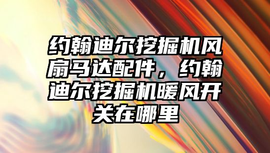 約翰迪爾挖掘機風扇馬達配件，約翰迪爾挖掘機暖風開關在哪里