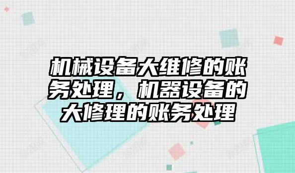 機(jī)械設(shè)備大維修的賬務(wù)處理，機(jī)器設(shè)備的大修理的賬務(wù)處理