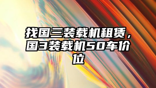 找國(guó)三裝載機(jī)租賃，國(guó)3裝載機(jī)50車價(jià)位