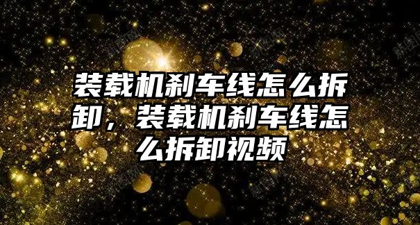 裝載機(jī)剎車線怎么拆卸，裝載機(jī)剎車線怎么拆卸視頻