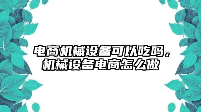 電商機械設(shè)備可以吃嗎，機械設(shè)備電商怎么做