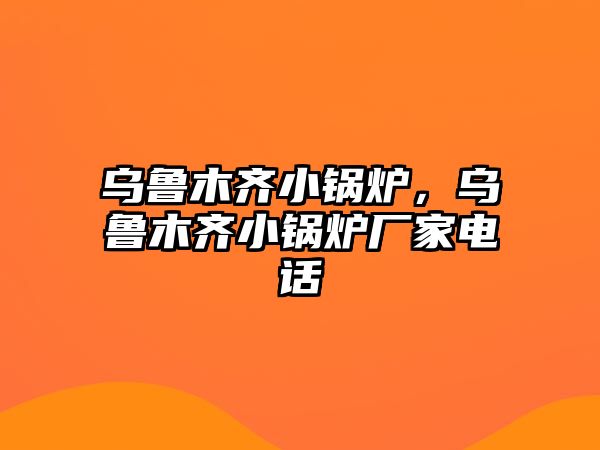 烏魯木齊小鍋爐，烏魯木齊小鍋爐廠家電話