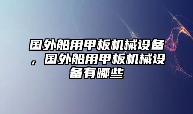 國外船用甲板機械設備，國外船用甲板機械設備有哪些