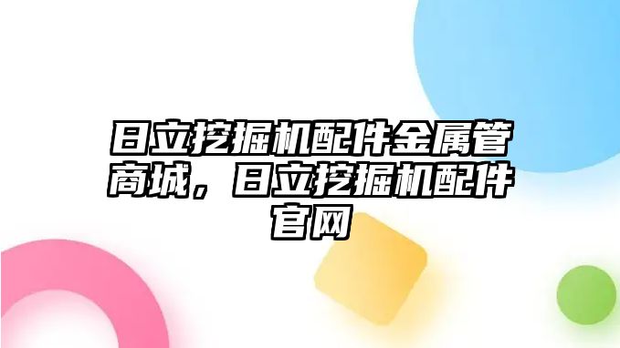 日立挖掘機配件金屬管商城，日立挖掘機配件官網(wǎng)