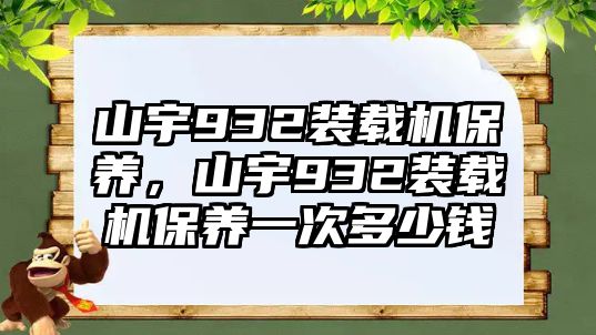 山宇932裝載機(jī)保養(yǎng)，山宇932裝載機(jī)保養(yǎng)一次多少錢