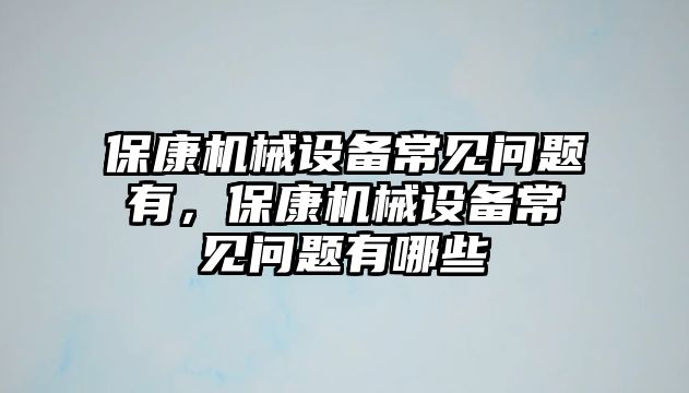 ?？禉C(jī)械設(shè)備常見(jiàn)問(wèn)題有，保康機(jī)械設(shè)備常見(jiàn)問(wèn)題有哪些