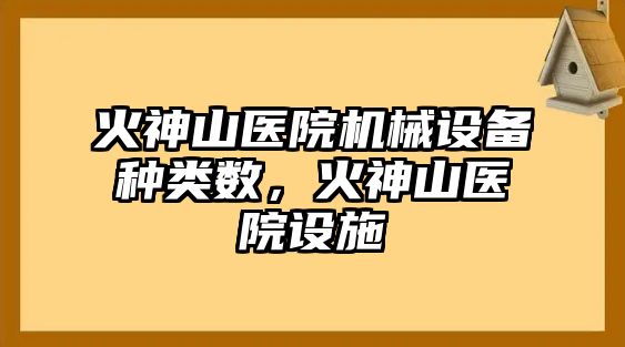 火神山醫(yī)院機械設備種類數(shù)，火神山醫(yī)院設施