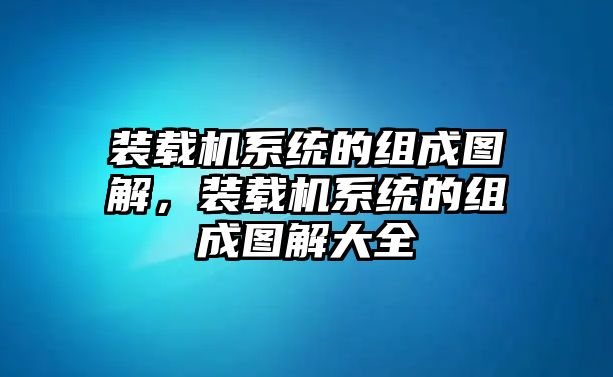 裝載機(jī)系統(tǒng)的組成圖解，裝載機(jī)系統(tǒng)的組成圖解大全