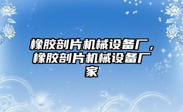 橡膠剖片機(jī)械設(shè)備廠，橡膠剖片機(jī)械設(shè)備廠家