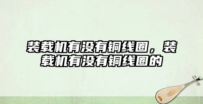 裝載機有沒有銅線圈，裝載機有沒有銅線圈的