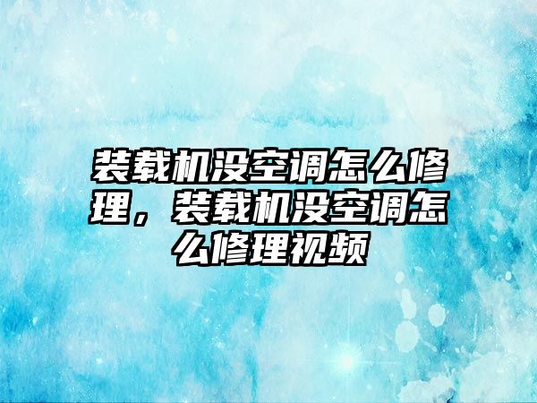 裝載機(jī)沒空調(diào)怎么修理，裝載機(jī)沒空調(diào)怎么修理視頻