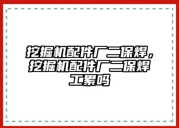 挖掘機(jī)配件廠二保焊，挖掘機(jī)配件廠二保焊工累嗎