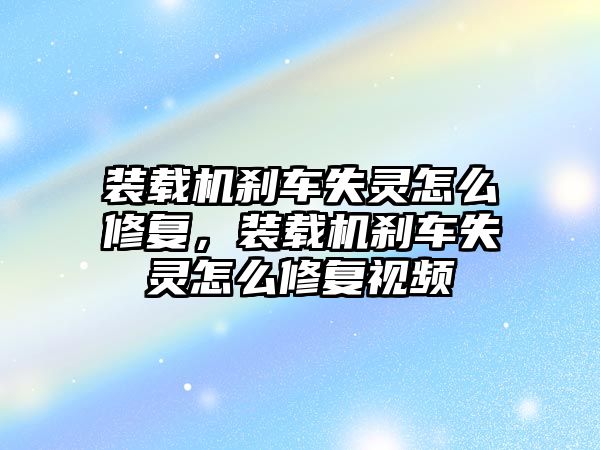 裝載機剎車失靈怎么修復(fù)，裝載機剎車失靈怎么修復(fù)視頻