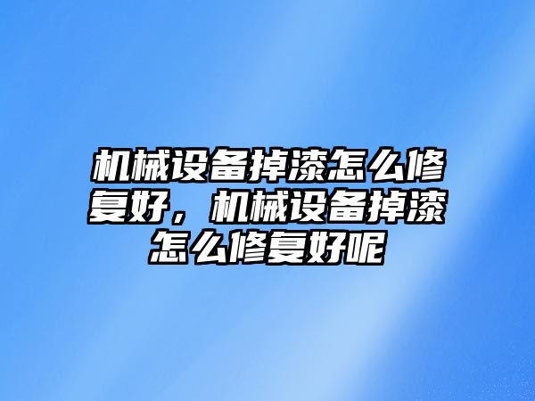 機械設(shè)備掉漆怎么修復(fù)好，機械設(shè)備掉漆怎么修復(fù)好呢