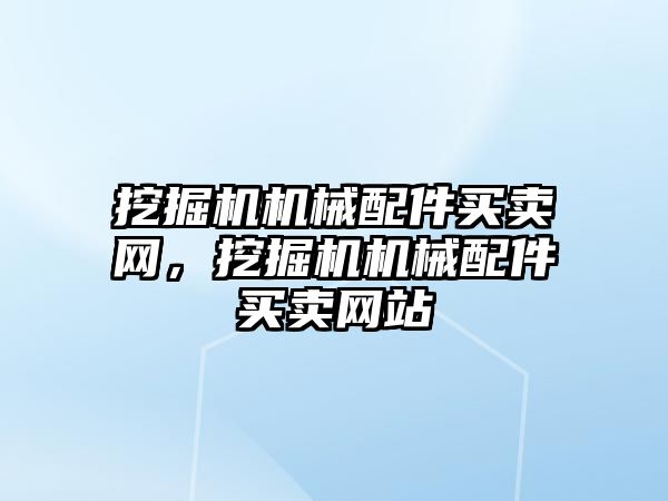 挖掘機(jī)機(jī)械配件買(mǎi)賣(mài)網(wǎng)，挖掘機(jī)機(jī)械配件買(mǎi)賣(mài)網(wǎng)站