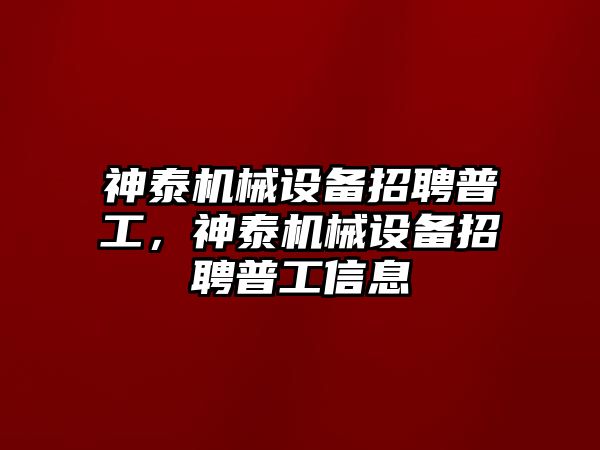 神泰機械設備招聘普工，神泰機械設備招聘普工信息