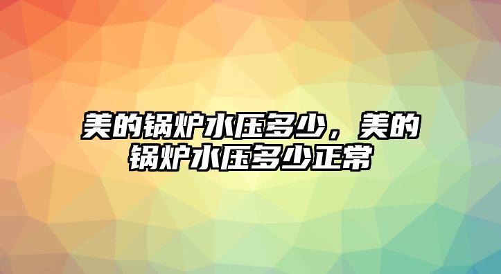 美的鍋爐水壓多少，美的鍋爐水壓多少正常