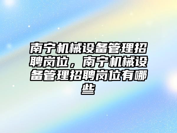 南寧機械設(shè)備管理招聘崗位，南寧機械設(shè)備管理招聘崗位有哪些