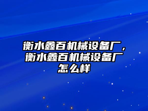 衡水鑫百機械設(shè)備廠，衡水鑫百機械設(shè)備廠怎么樣