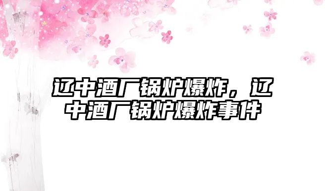 遼中酒廠鍋爐爆炸，遼中酒廠鍋爐爆炸事件