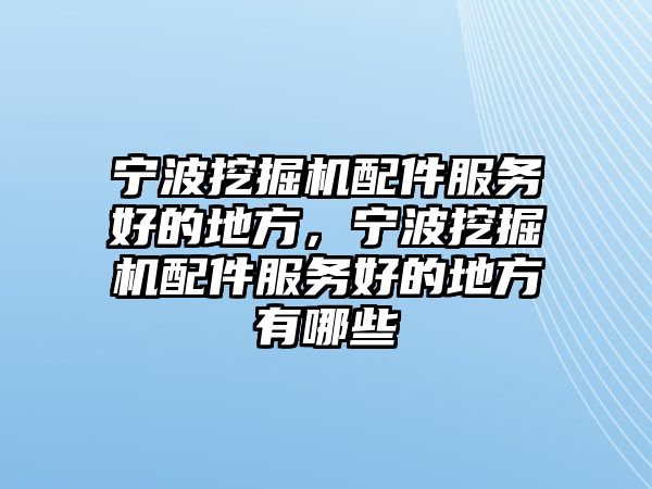 寧波挖掘機(jī)配件服務(wù)好的地方，寧波挖掘機(jī)配件服務(wù)好的地方有哪些