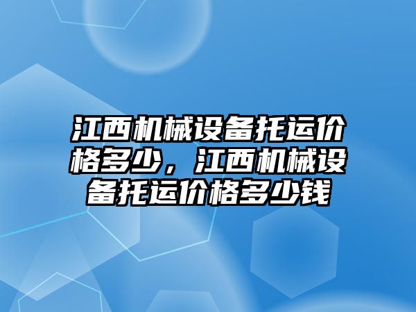 江西機械設(shè)備托運價格多少，江西機械設(shè)備托運價格多少錢